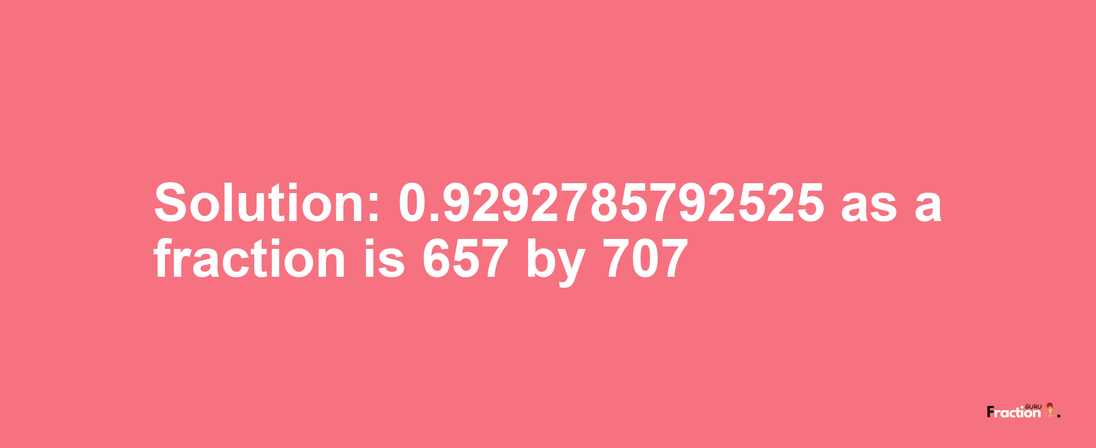 Solution:0.9292785792525 as a fraction is 657/707